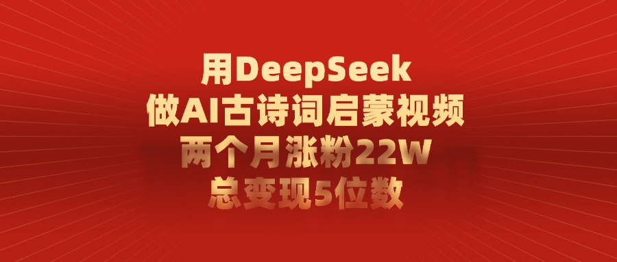 用DeepSeek制作AI古诗词启蒙视频，两个月涨粉22W，总变现5位数-优优资源网