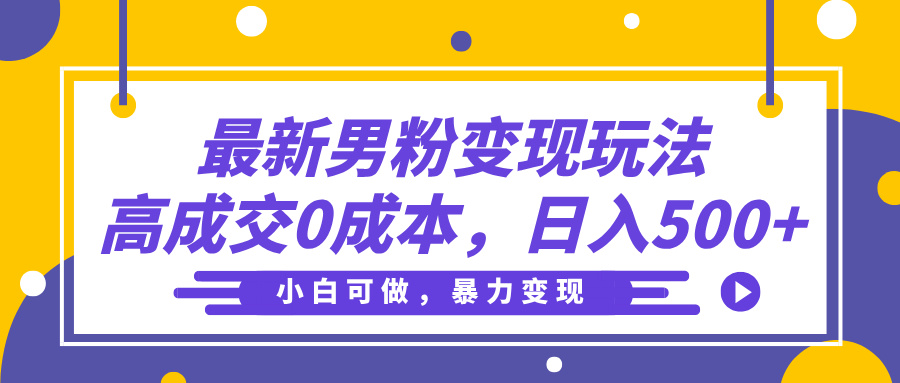 最新男粉变现玩法，高成交0成本，小白可做，轻松日入500+-优优资源网