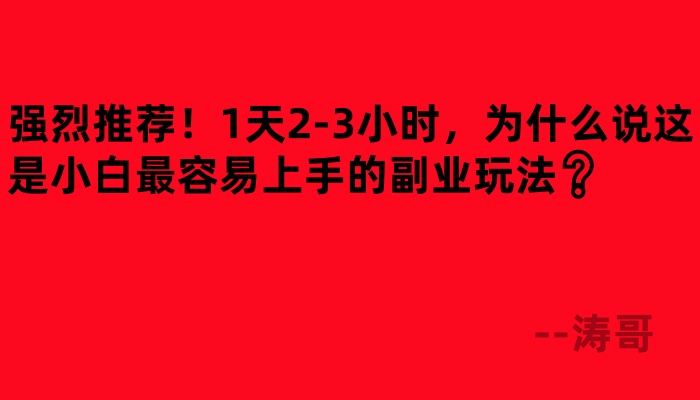 涛哥:强烈推荐!1天2-3小时,为什么说这是小白最容易上手的副业玩法❓-涛哥网创