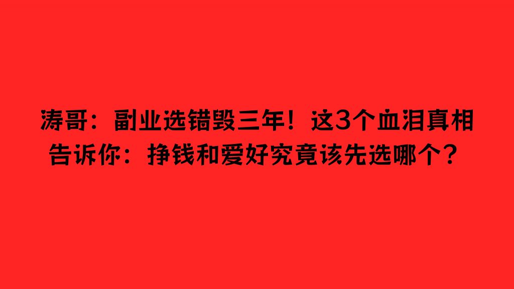 涛哥:副业选错毁三年!这3个血泪真相告诉你:挣钱和爱好究竟该先选哪个?-涛哥网创