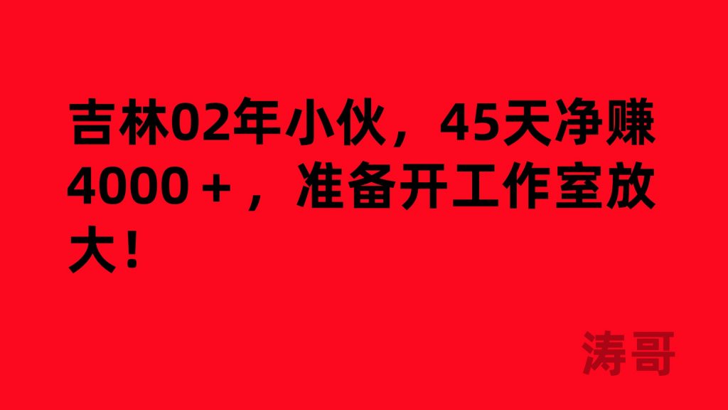 吉林02年小伙,45天净赚4000+,准备开工作室放大!-涛哥网创