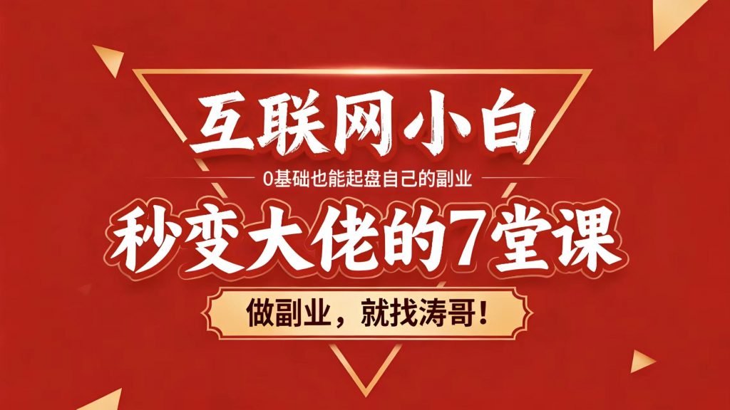 涛哥真心分享:【全部以视频讲解】互联网小白秒变大佬的7堂课!-涛哥网创