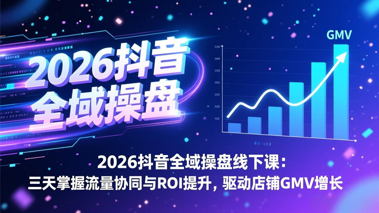 2026抖音全域操盘线下课:三天掌握流量协同与ROI提升,驱动店铺GMV增长-俊哥