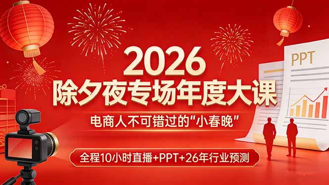 2026除夕夜专场年度大课,全程10小时直播+PPT+26年行业预测,是电商人不可错过的“小春晚”-俊哥