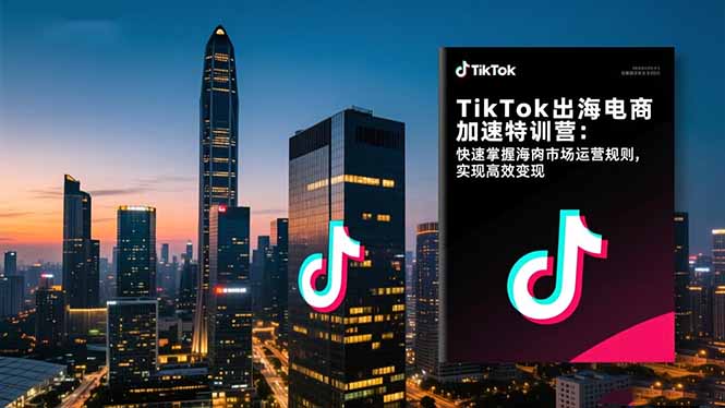 TikTok出海电商加速特训营-更新:快速掌握海外市场运营规则,实现高效变现-俊哥