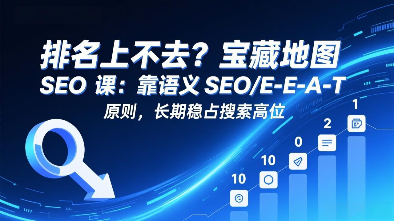 排名上不去?宝藏地图 SEO 课:靠语义 SEO+E-E-A-T 原则,长期稳占搜索高位-俊哥