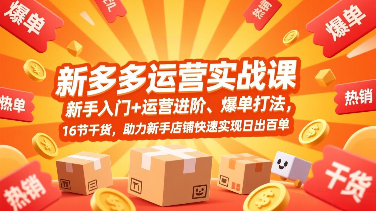 拼多多运营实战课,新手入门+运营进阶、爆单打法,16节干货,助力新手店铺快速实现日出百单-俊哥