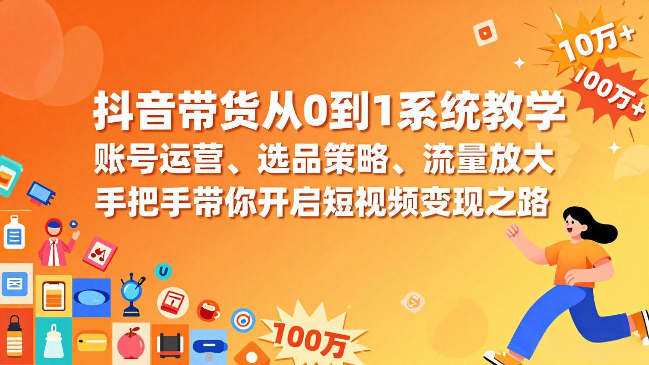 抖音带货从0到1系统教学，账号运营、选品策略、流量放大，手把手带你开启短视频变现之路-俊哥