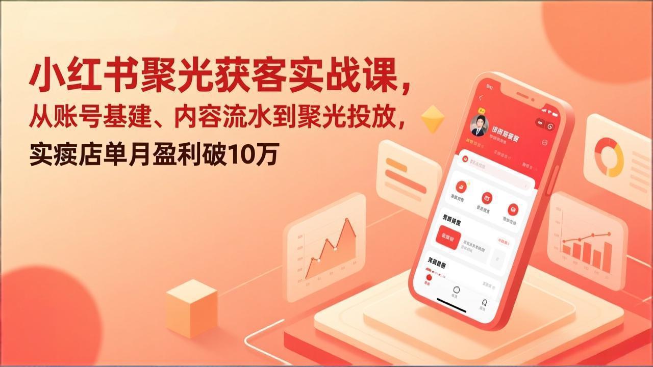 小红书聚光获客实战课，从账号基建、内容流水到聚光投放，实体店单月盈利破10万-俊哥