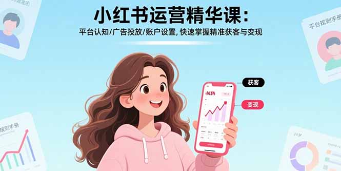 小红书运营精华课-更新:平台认知/广告投放/账户设置,快速掌握精准获客与变现-俊哥