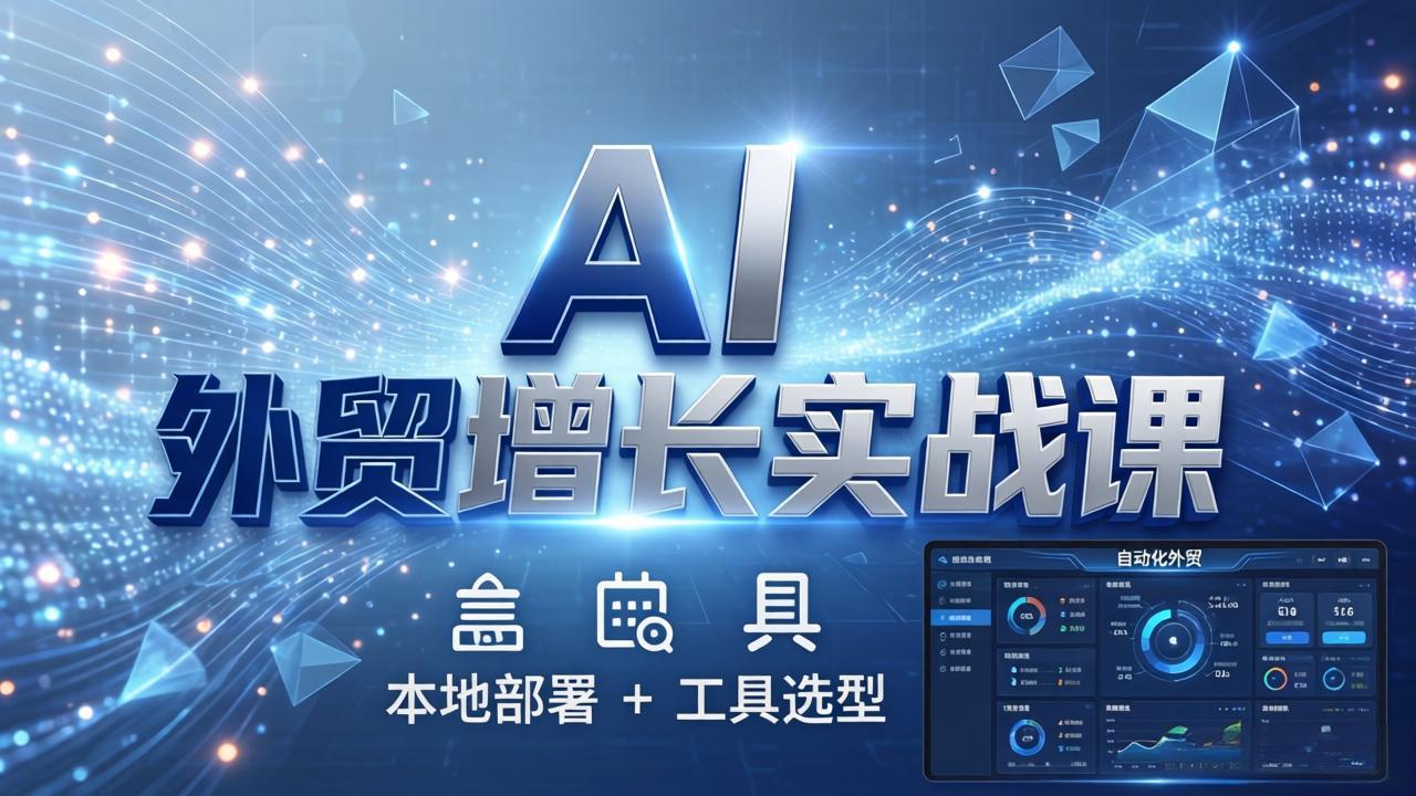 AI 外贸增长实战课：本地部署 + 工具选型，一站式搭建可落地自动化外贸系统-俊哥
