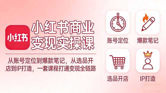小红书商业变现实操课：从账号定位到爆款笔记，从选品开店到IP打造，一套课程打通变现全链路-俊哥