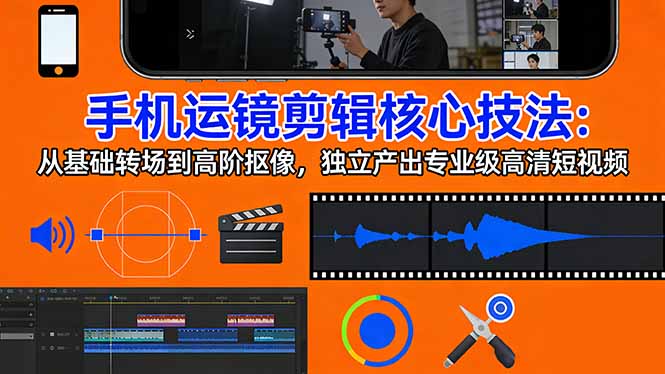 手机运镜 剪辑核心技法：从基础转场到高阶抠像，独立产出专业级高清短视频-俊哥