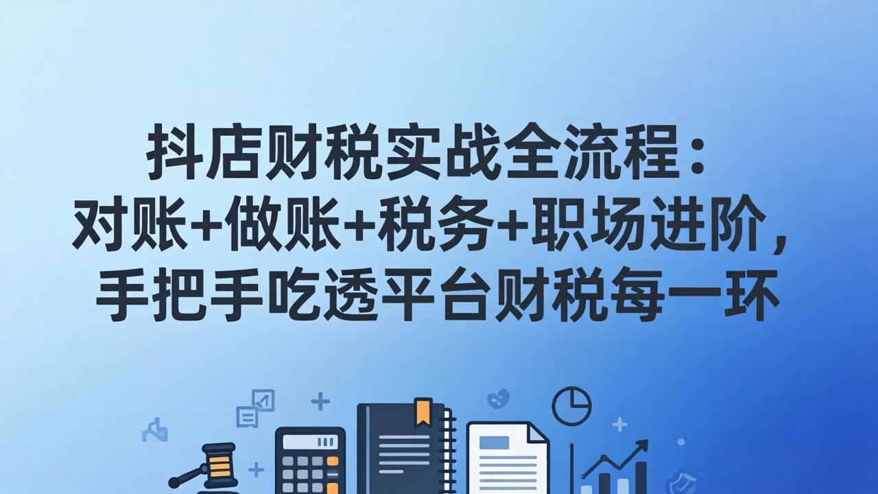 抖店财税实操全流程：对账+做账+税务+职场进阶，手把手吃透平台财税每一环-俊哥
