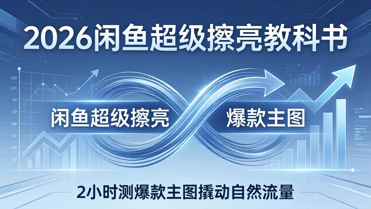 2026闲鱼超级擦亮教科书：底层逻辑出价×转化率，2小时测爆款主图撬动自然流量-俊哥
