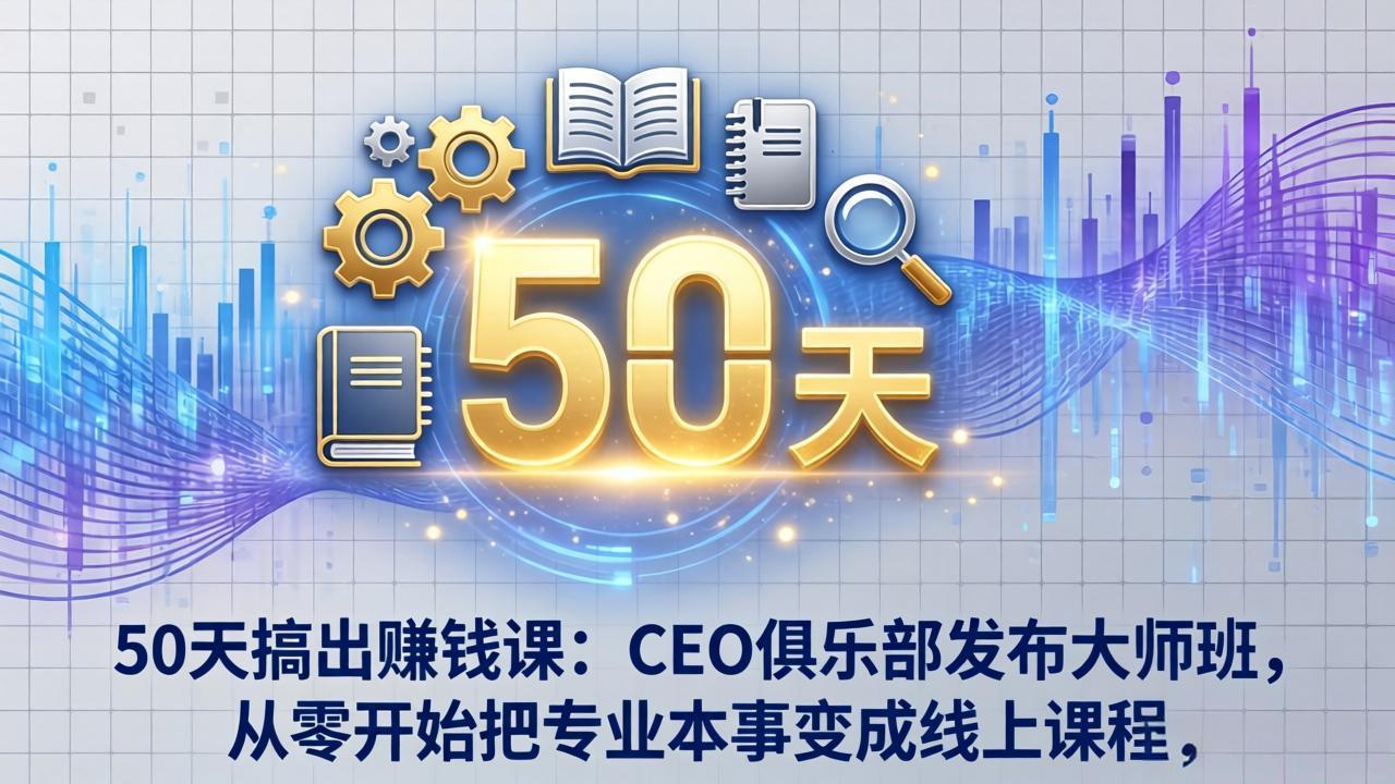 50天搞出赚钱课：CEO俱乐部发布大师班，从零开始把专业本事变成线上课程-俊哥