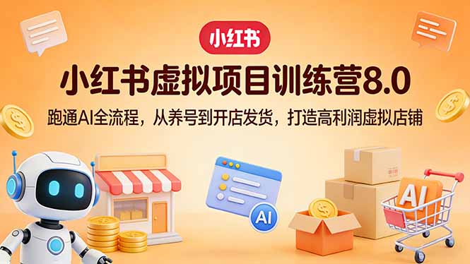 小红书虚拟项目训练营8.0：跑通AI全流程，从养号到开店发货，打造高利润虚拟店铺-俊哥