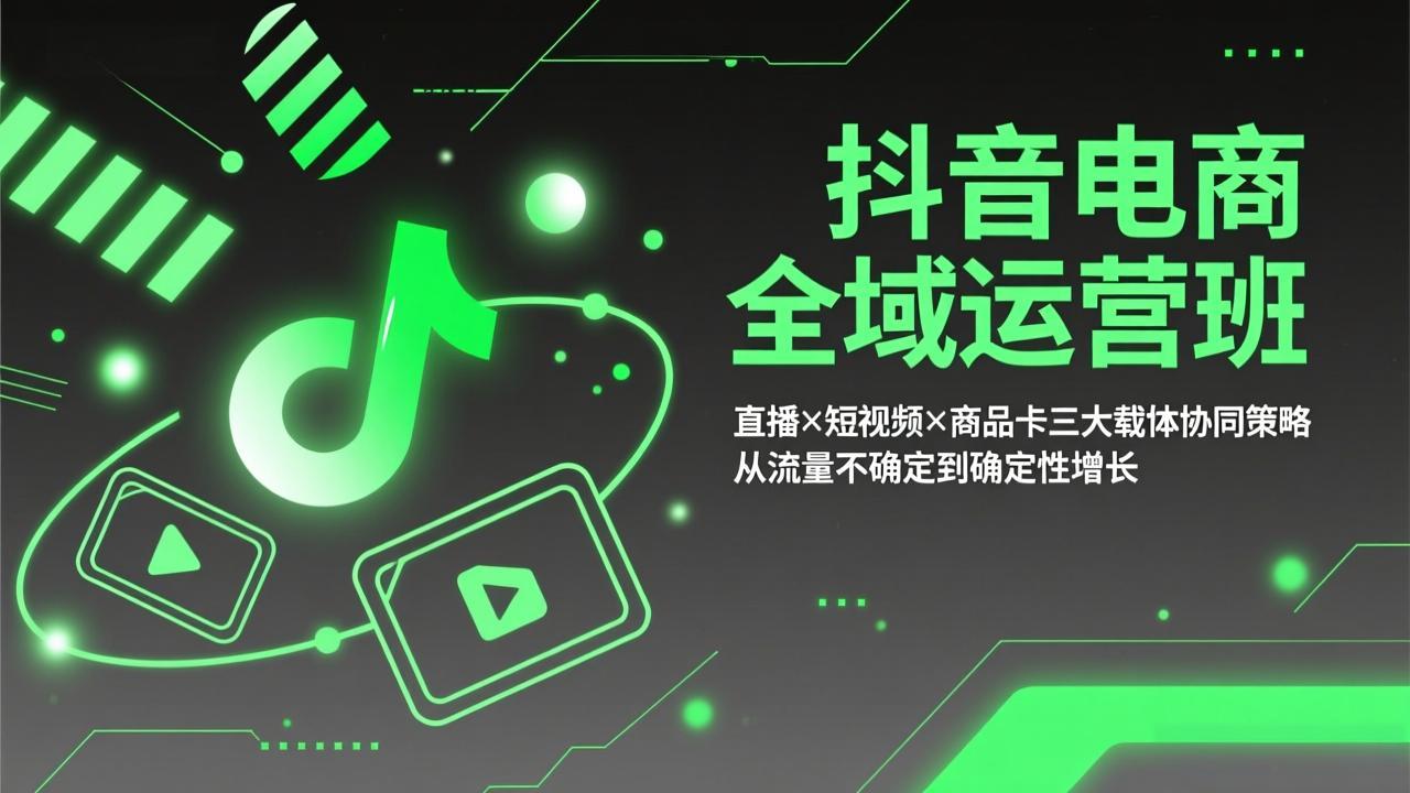 抖音电商全域运营班：直播×短视频×商品卡三大载体协同策略，从流量不确定到确定性增长-俊哥