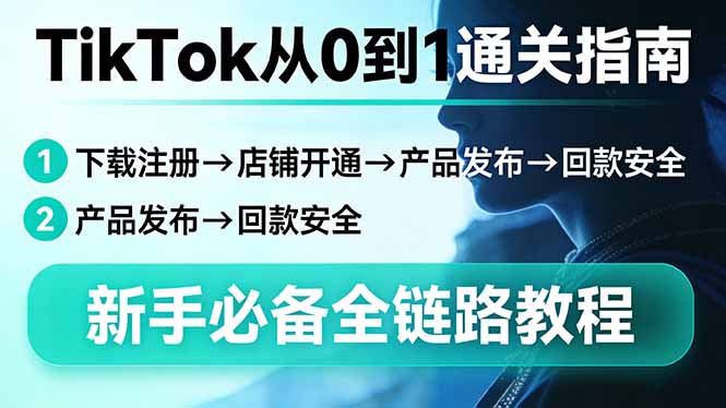 TikTok从0到1通关指南：下载注册→店铺开通→产品发布→回款安全，新手必备全链路教程-俊哥