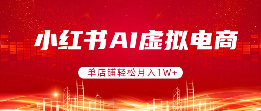 小红书AI虚拟电商,单店铺轻松月入1W+,可矩阵运营-俊哥