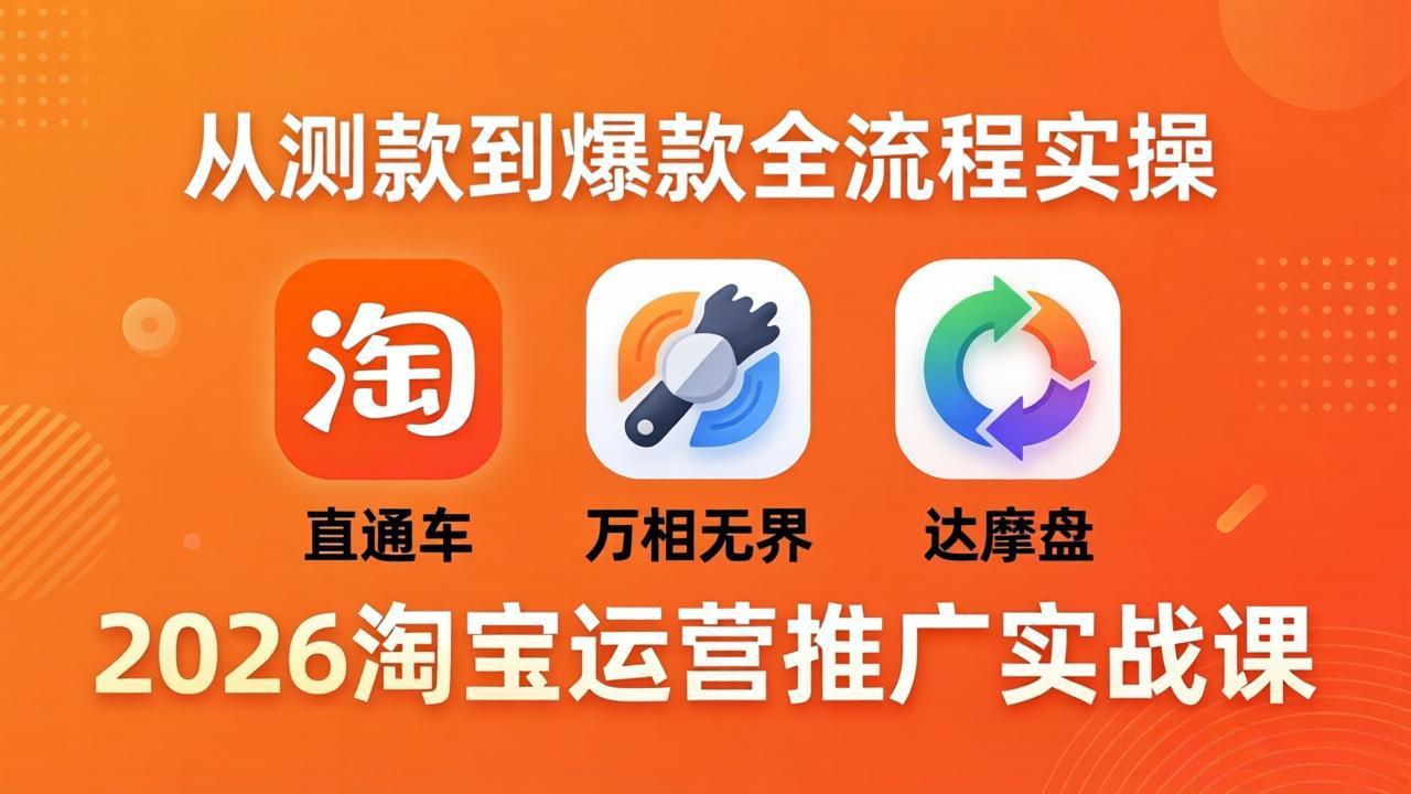 2026淘宝运营推广实战课-更新4月20：直通车 + 万相无界 + 达摩盘，从测款到爆款全流程实操-俊哥