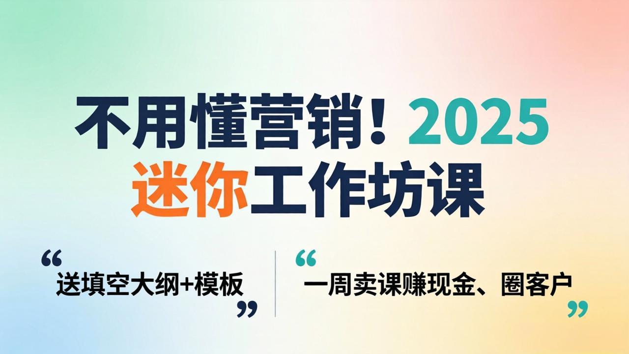 不用懂营销!2025 迷你工作坊课:送填空大纲 + 模板,一周卖课赚现金、圈客户-俊哥