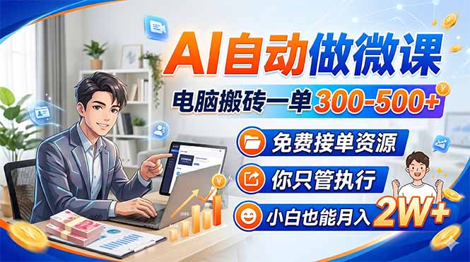 AI自动做微课,电脑搬砖一单300-500+,免费接单资源,你只管执行,小白也能月入2W+-俊哥