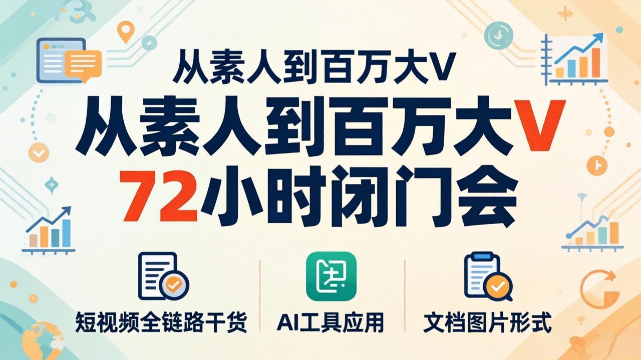 从素人到百万大V 72小时闭门会：短视频全链路干货+AI工具应用，文档图片形式轻松学变现-俊哥