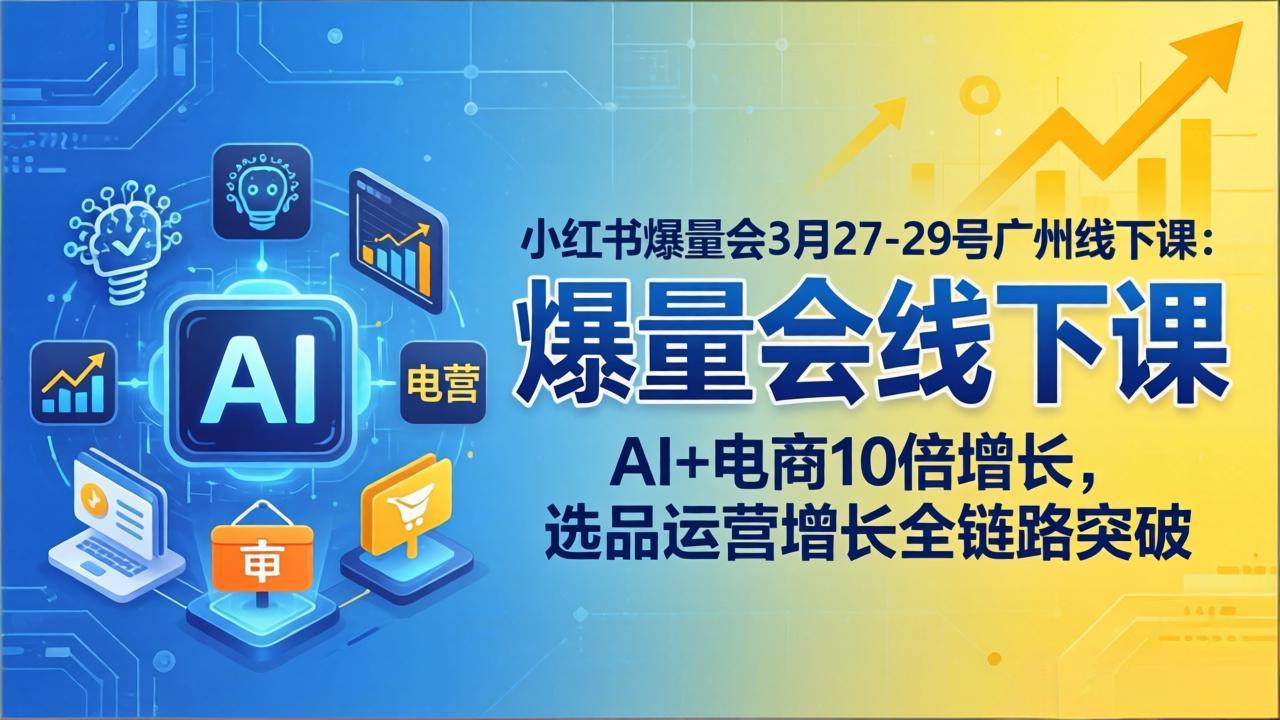 小红书爆量会3月27-29号广州线下课：AI+电商10倍增长，选品运营增长全链路突破-俊哥
