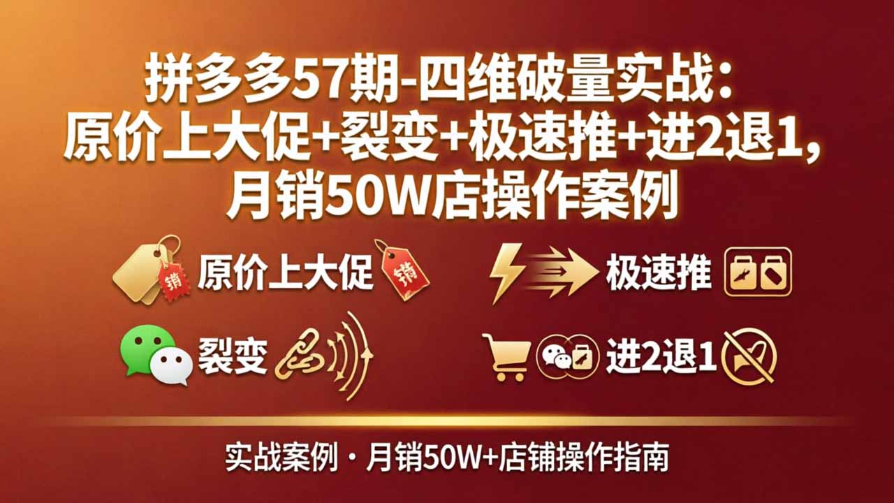 拼多多57期-四维破量实战：原价上大促+裂变+极速推+进2退1，月销50W店操作案例-俊哥