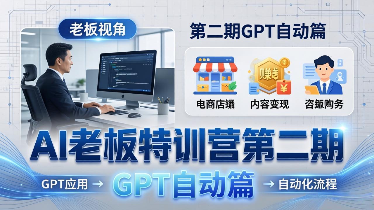 AI老板特训营第二期GPT自动篇:GPT应用+赚钱案例+自动化流程,老板AI降本增效课-俊哥