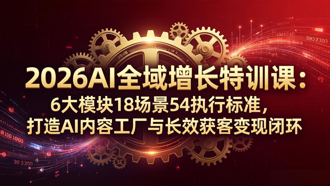 2026AI全域增长特训课：6大模块18场景54执行标准，打造AI内容工厂与长效获客变现闭环-俊哥