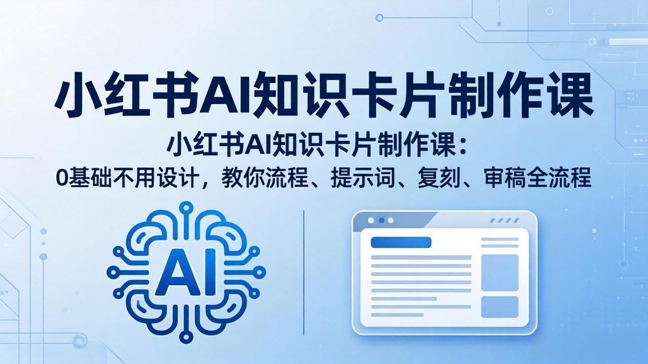 小红书AI知识卡片制作课：0基础不用设计，教你流程、提示词、复刻、审稿全流程-俊哥