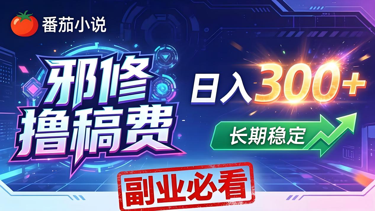 番茄邪修撸稿费，日入300+，每天 20 分钟！0 门槛躺赚，小白副业首选！-俊哥