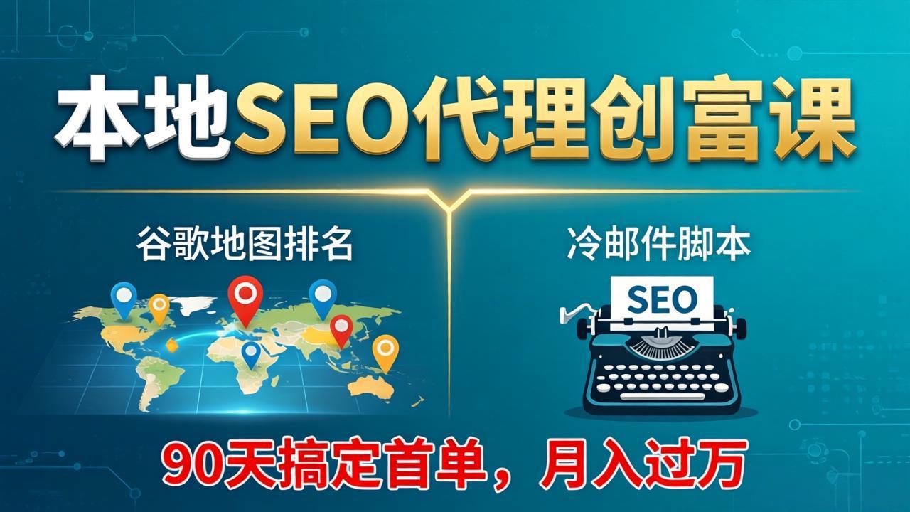 本地SEO代理创富课：谷歌地图排名+冷邮件脚本，90天搞定首单，月入过万实战体系-俊哥