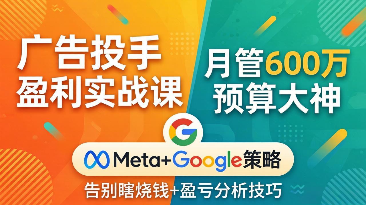 广告投手盈利实战课：月管600万预算大神，带你告别瞎烧钱，Meta+Google策略+盈亏分析-俊哥
