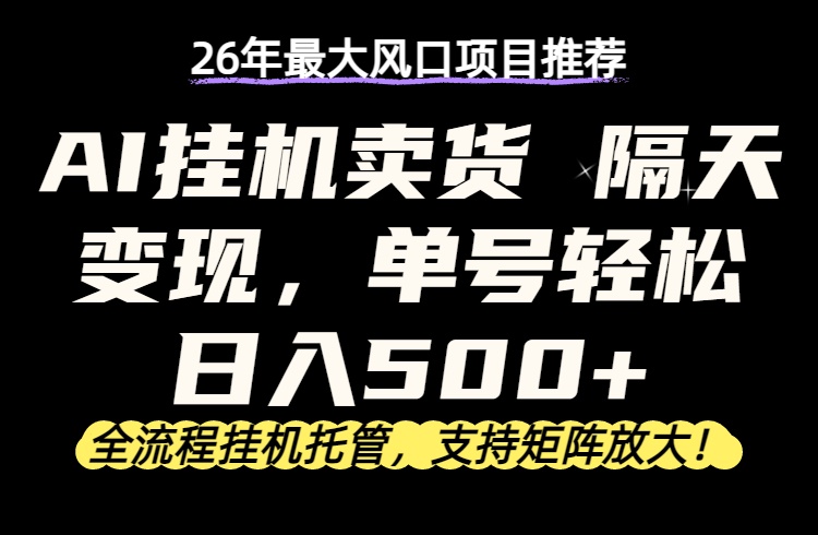 26年最新AI挂机卖货，隔天出收益，单账号轻松日入500+-俊哥