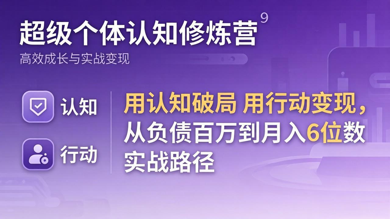 超级个体认知修炼营：用认知破局用行动变现，从负债百万到月入6位数实战路径-俊哥
