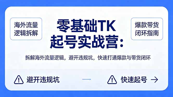 零基础 TK 起号实战营：拆解海外流量逻辑，避开违规坑，快速打通爆款与带货闭环-俊哥