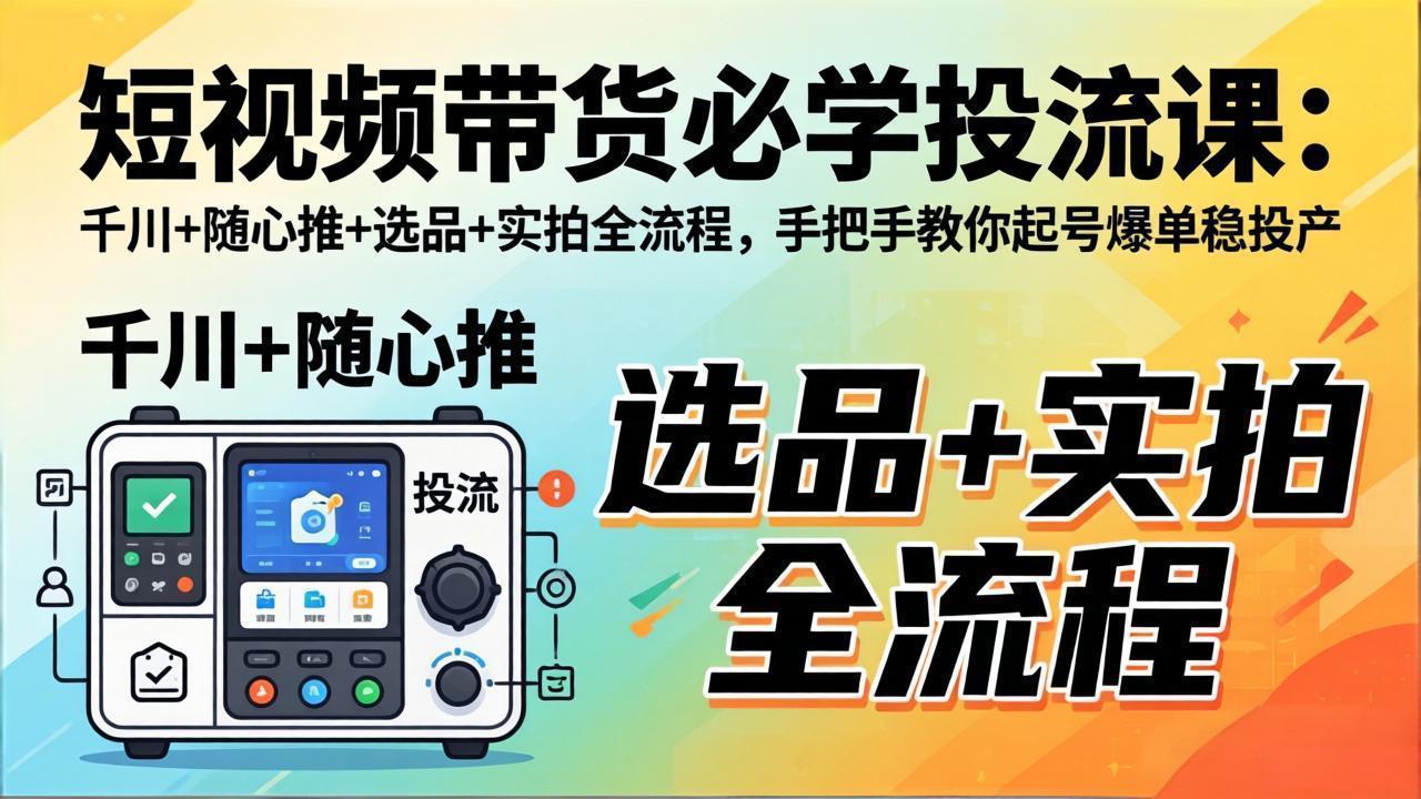 短视频带货必学投流课：千川+随心推+选品+实拍全流程，手把手教你起号爆单稳投产-俊哥