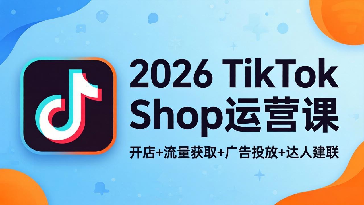 2026TikTok Shop运营课：开店+流量获取+广告投放+达人建联，解锁海外电商掘金路径-俊哥