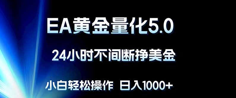 EA黄金量化5.0，24小时不间断挣美金，小白轻松上手，日入1000+-俊哥