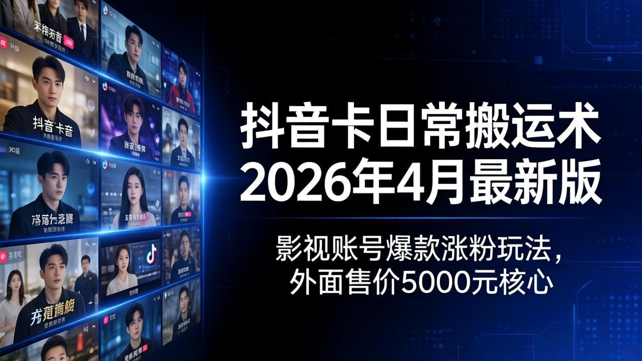 抖音卡日常搬运术2026年4月最新版：影视账号爆款涨粉玩法，外面售价5000元核心-俊哥