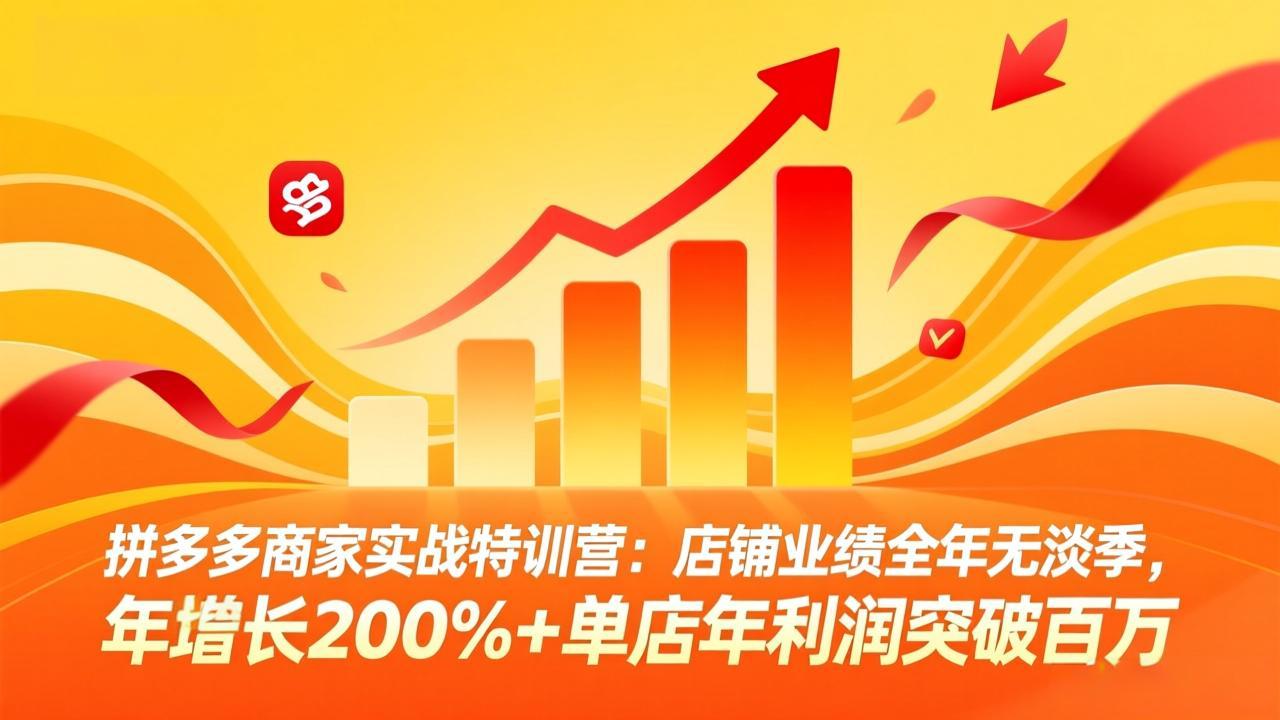 拼多多商家实战特训营：店铺业绩全年无淡季，年增长200%+单店年利润突破百万(26年4月10日更新-俊哥