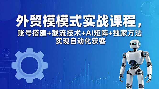 外贸新模式实战课程-更新5月，账号搭建+截流技术+AI矩阵+独家方法实现自动化获客-俊哥
