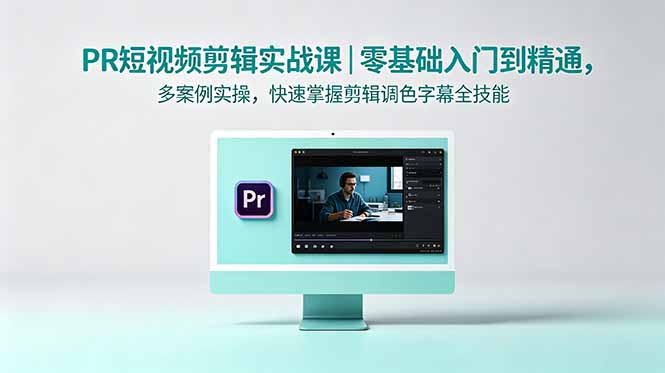 PR短视频剪辑实战课|零基础入门到精通,多案例实操,快速掌握剪辑调色字幕全技能-俊哥