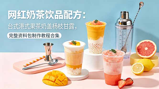 网红奶茶饮品配方:台式港式果茶奶盖杨枝甘露,完整资料包制作教程合集-俊哥