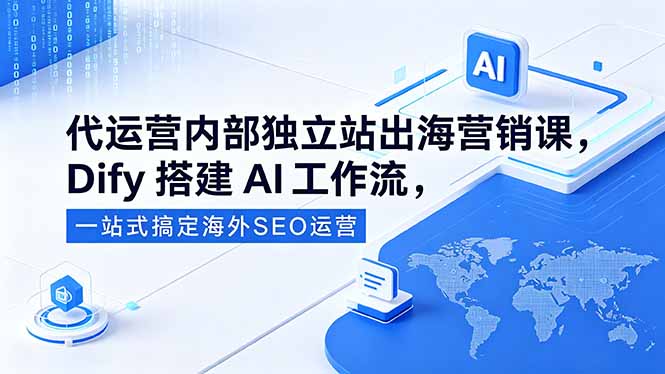 代运营内部独立站出海营销课,Dify搭建AI工作流,一站式搞定海外SEO运营-俊哥