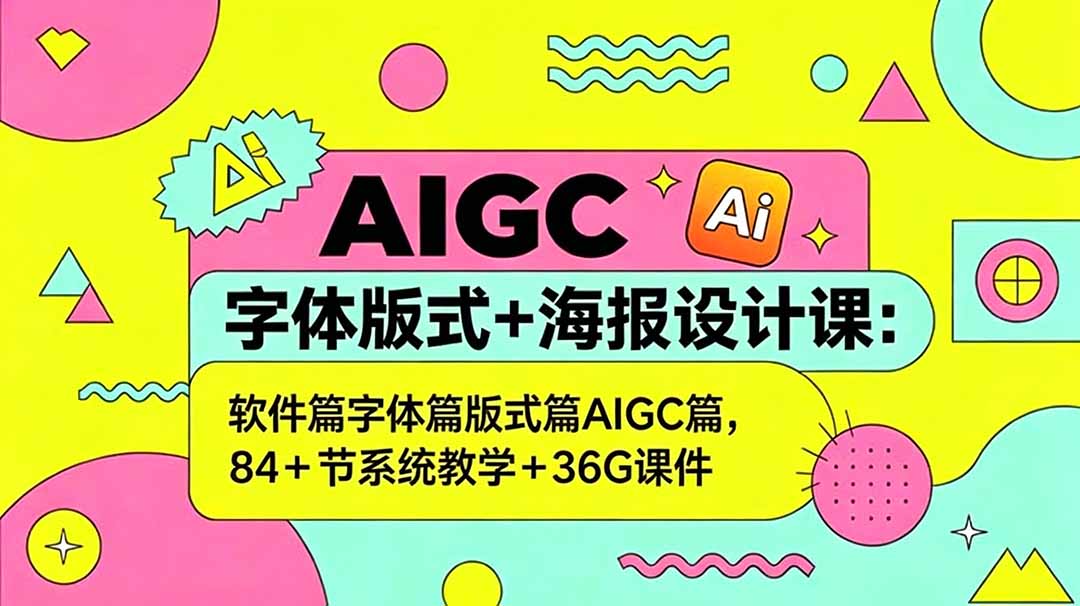 AIGC字体版式+海报设计课:软件篇字体篇版式篇AIGC篇,系统教学+36G课件-俊哥