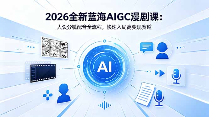2026全新蓝海AIGC漫剧课:人设分镜配音全流程,快速入局高变现赛道-俊哥